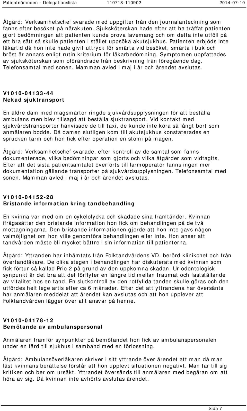 Patienten erbjöds inte läkartid då hon inte hade givit uttryck för smärta vid besöket, smärta i buk och bröst är annars enligt rutin kriterium för läkarbedömning.