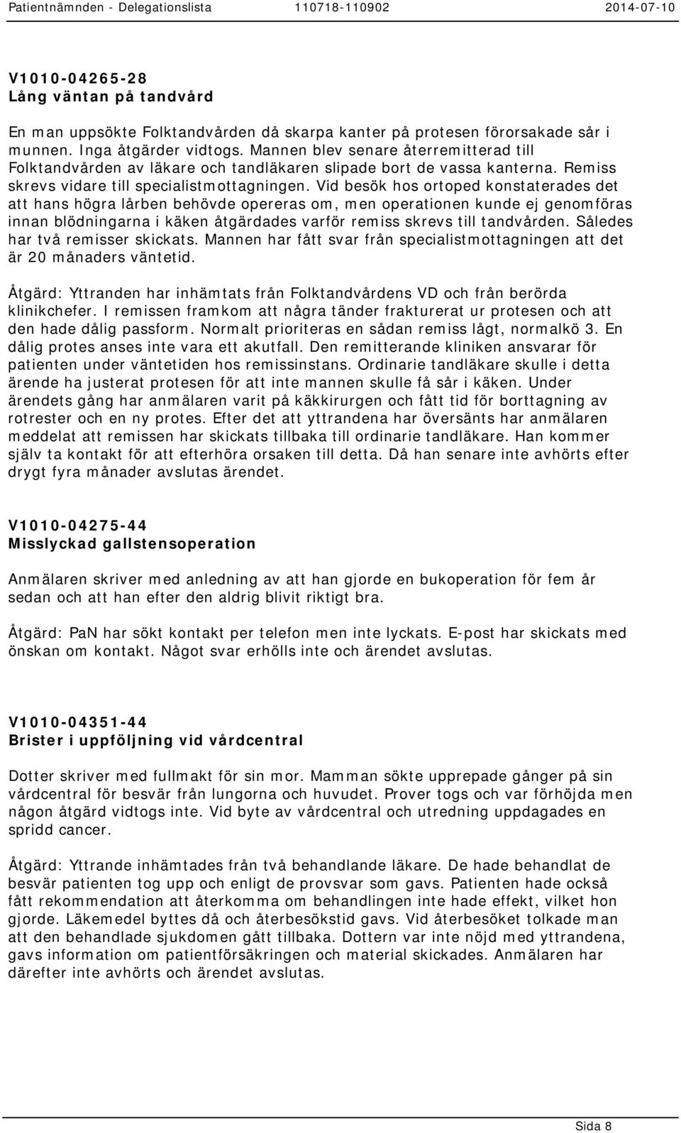 Vid besök hos ortoped konstaterades det att hans högra lårben behövde opereras om, men operationen kunde ej genomföras innan blödningarna i käken åtgärdades varför remiss skrevs till tandvården.