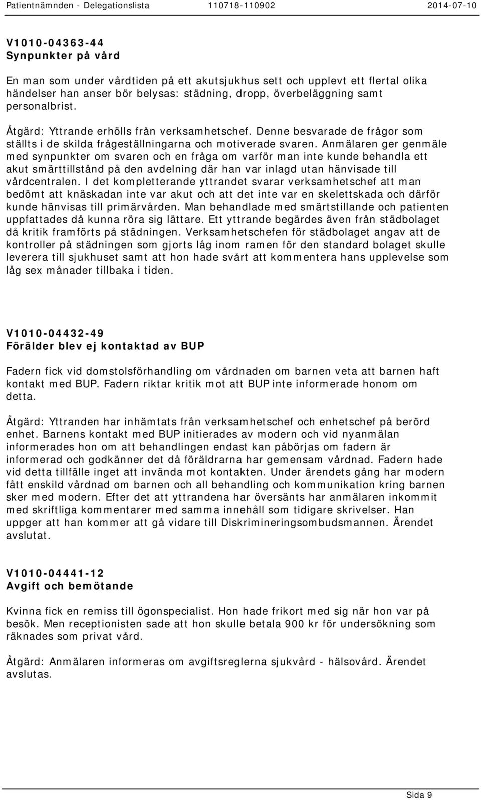 Anmälaren ger genmäle med synpunkter om svaren och en fråga om varför man inte kunde behandla ett akut smärttillstånd på den avdelning där han var inlagd utan hänvisade till vårdcentralen.