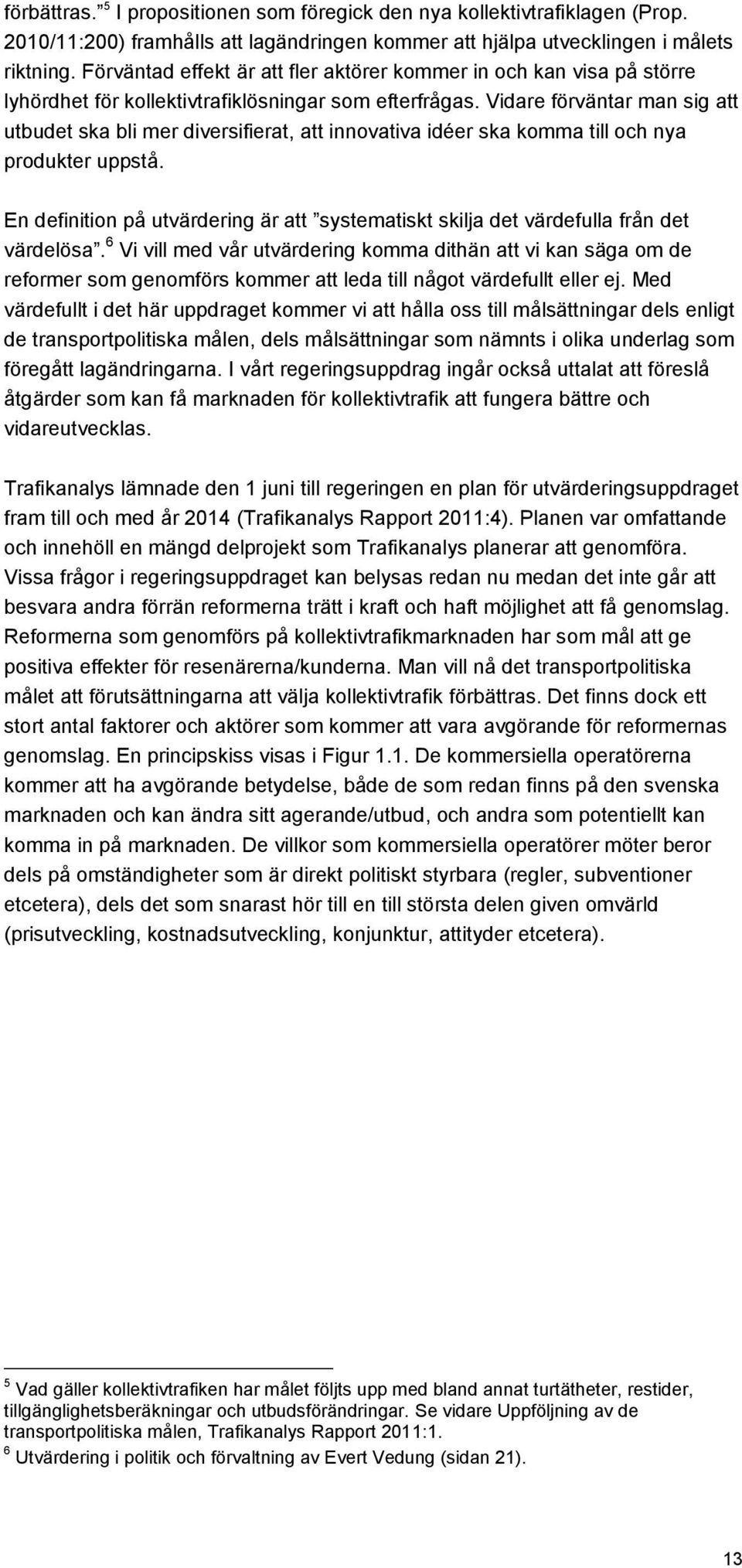 Vidare förväntar man sig att utbudet ska bli mer diversifierat, att innovativa idéer ska komma till och nya produkter uppstå.