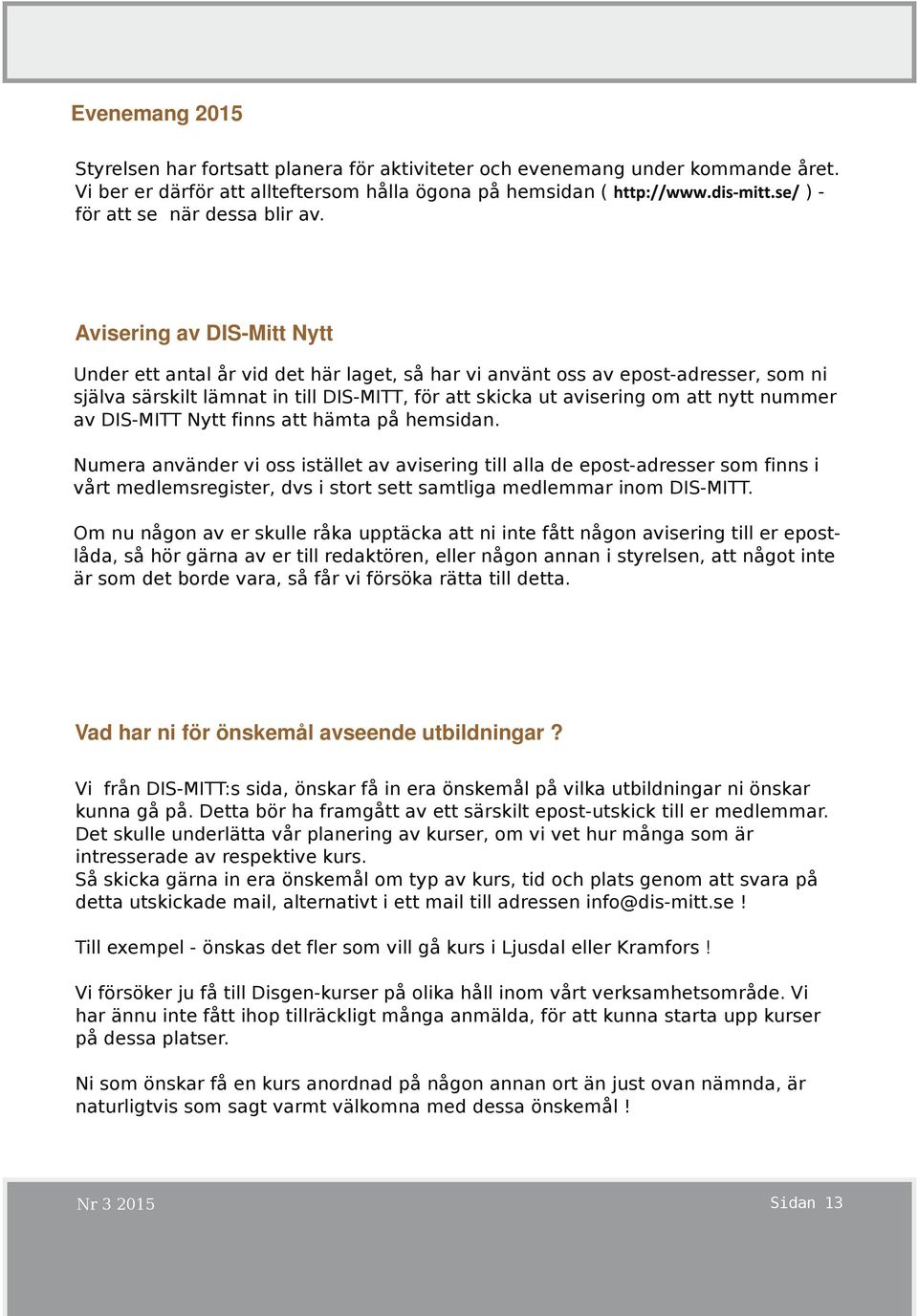 av finns att hämta på hemsidan. Numera använder vi oss istället av avisering till alla de epost-adresser som finns i vårt medlemsregister, dvs i stort sett samtliga medlemmar inom DIS-MITT.