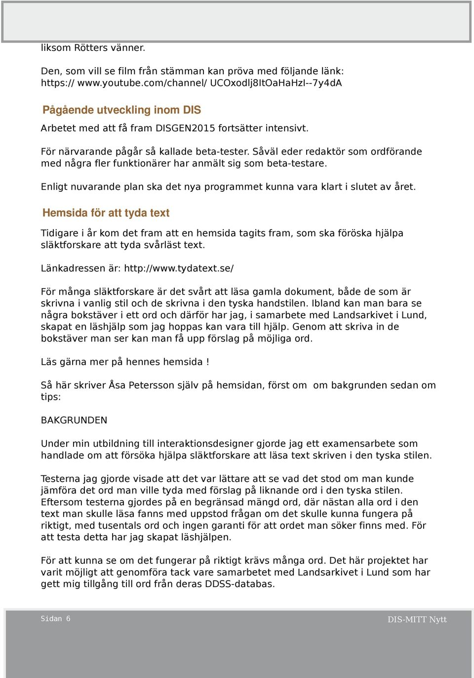 Såväl eder redaktör som ordförande med några fler funktionärer har anmält sig som beta-testare. Enligt nuvarande plan ska det nya programmet kunna vara klart i slutet av året.