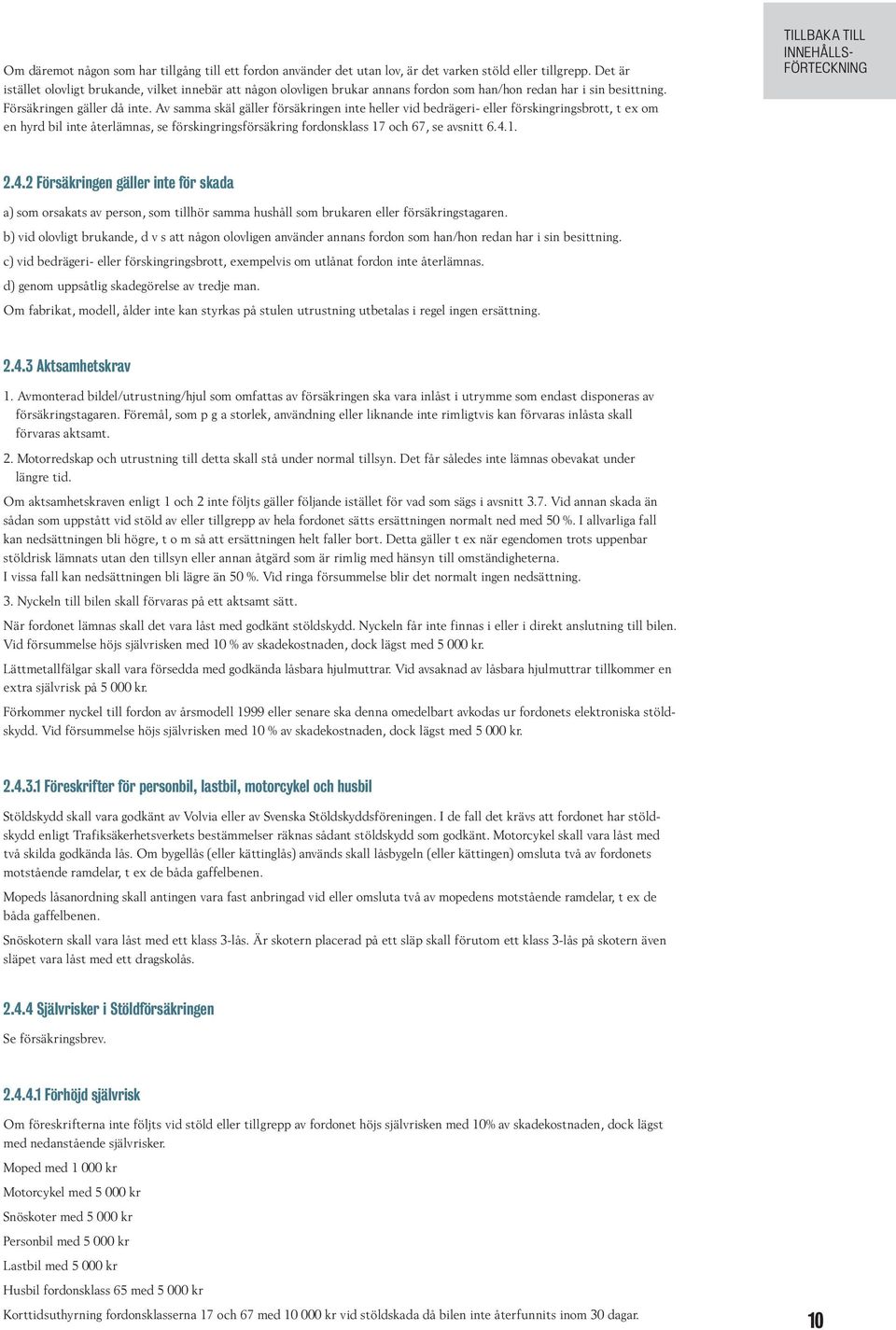 Av samma skäl gäller försäkringen inte heller vid bedrägeri- eller förskingringsbrott, t ex om en hyrd bil inte återlämnas, se förskingringsförsäkring fordonsklass 17 och 67, se avsnitt 6.4.