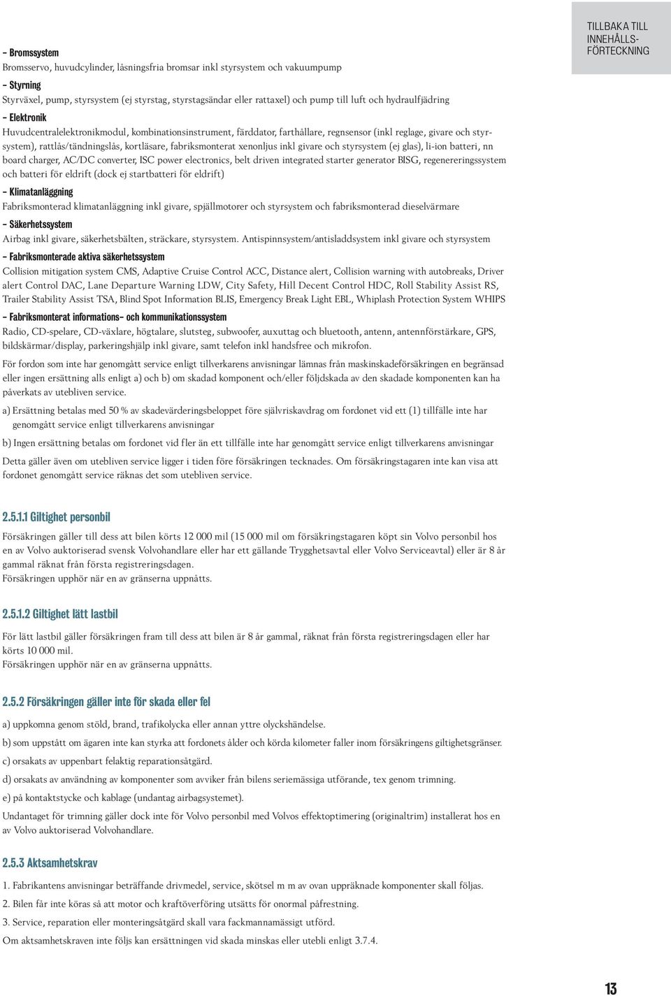 fabriksmonterat xenonljus inkl givare och styrsystem (ej glas), li-ion batteri, nn board charger, AC/DC converter, ISC power electronics, belt driven integrated starter generator BISG,