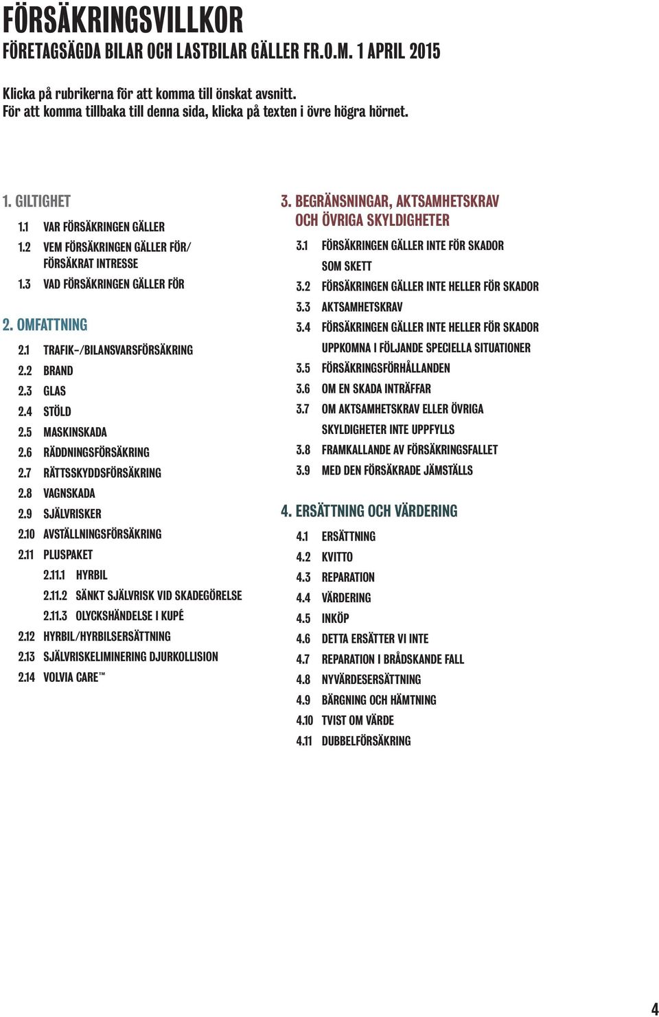 3 VAD FÖRSÄKRINGEN GÄLLER FÖR 2. OMFATTNING 2.1 TRAFIK-/BILANSVARSFÖRSÄKRING 2.2 BRAND 2.3 GLAS 2.4 STÖLD 2.5 MASKINSKADA 2.6 RÄDDNINGSFÖRSÄKRING 2.7 RÄTTSSKYDDSFÖRSÄKRING 2.8 VAGNSKADA 2.