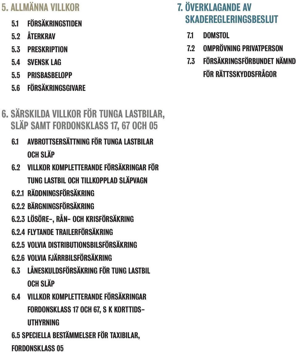 1 AVBROTTSERSÄTTNING FÖR TUNGA LASTBILAR OCH SLÄP 6.2 VILLKOR KOMPLETTERANDE FÖRSÄKRINGAR FÖR TUNG LASTBIL OCH TILLKOPPLAD SLÄPVAGN 6.2.1 RÄDDNINGSFÖRSÄKRING 6.2.2 BÄRGNINGSFÖRSÄKRING 6.2.3 LÖSÖRE-, RÅN- OCH KRISFÖRSÄKRING 6.