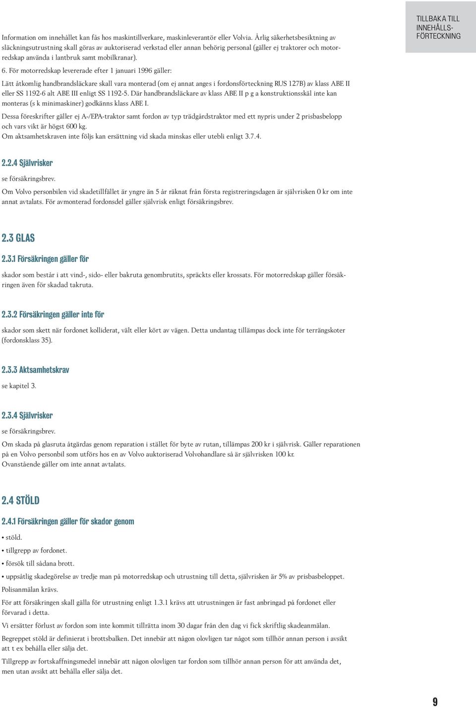 För motorredskap levererade efter 1 januari 1996 gäller: Lätt åtkomlig handbrandsläckare skall vara monterad (om ej annat anges i fordonsförteckning RUS 127B) av klass ABE II eller SS 1192-6 alt ABE