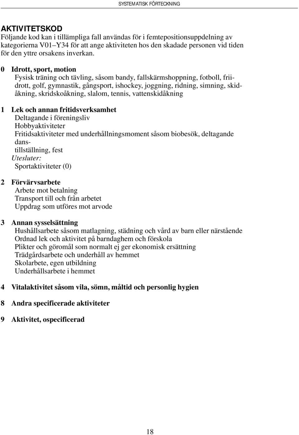 0 Idrott, sport, motion Fysisk träning och tävling, såsom bandy, fallskärmshoppning, fotboll, friidrott, golf, gymnastik, gångsport, ishockey, joggning, ridning, simning, skidåkning, skridskoåkning,