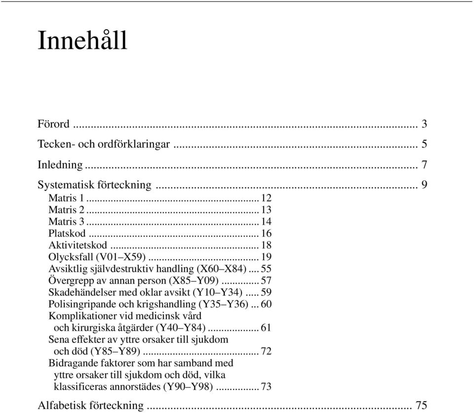 .. 59 Polisingripande och krigshandling (Y35 Y36)... 60 Komplikationer vid medicinsk vård och kirurgiska åtgärder (Y40 Y84).