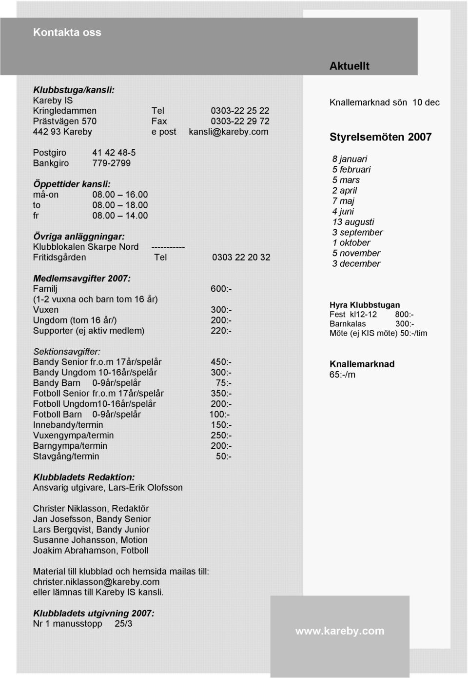 00 Övriga anläggningar: Klubblokalen Skarpe Nord ----------- Fritidsgården Tel 0303 22 20 32 Medlemsavgifter 2007: Familj 600:- (1-2 vuxna och barn tom 16 år) Vuxen 300:- Ungdom (tom 16 år/) 200:-