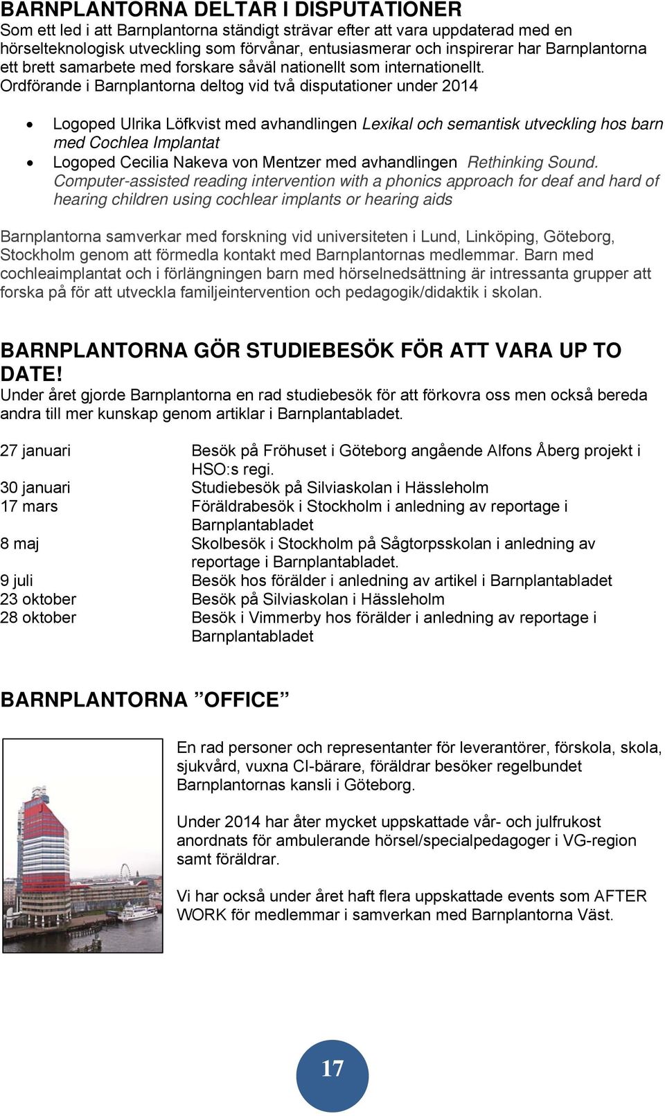 Ordförande i Barnplantorna deltog vid två disputationer under 2014 Logoped Ulrika Löfkvist med avhandlingen Lexikal och semantisk utveckling hos barn med Cochlea Implantat Logoped Cecilia Nakeva von