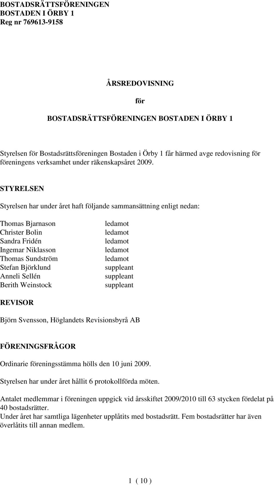 Weinstock ledamot ledamot ledamot ledamot ledamot suppleant suppleant suppleant REVISOR Björn Svensson, Höglandets Revisionsbyrå AB FÖRENINGSFRÅGOR Ordinarie föreningsstämma hölls den 10 juni 2009.