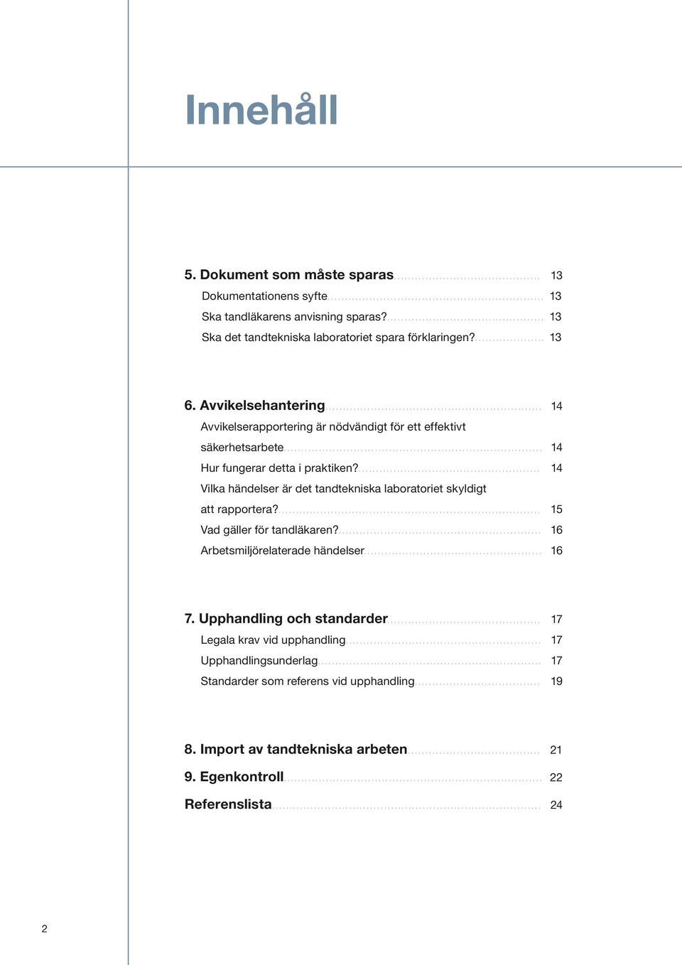 ... 14 Vilka händelser är det tandtekniska laboratoriet skyldigt att rapportera?... 15 Vad gäller för tandläkaren?... 16 Arbetsmiljörelaterade händelser... 16 7.