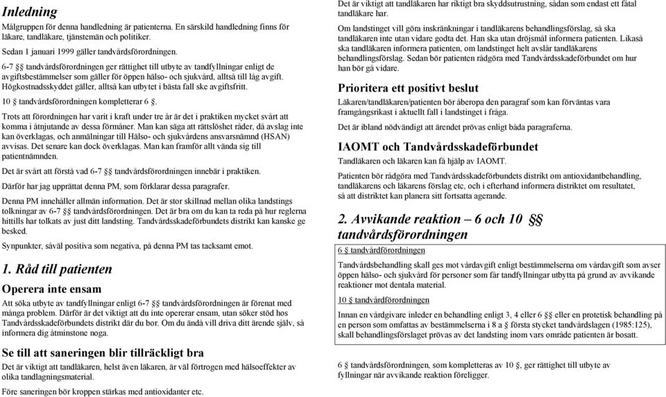 Högkostnadsskyddet gäller, alltså kan utbytet i bästa fall ske avgiftsfritt. 10 tandvårdsförordningen kompletterar 6.