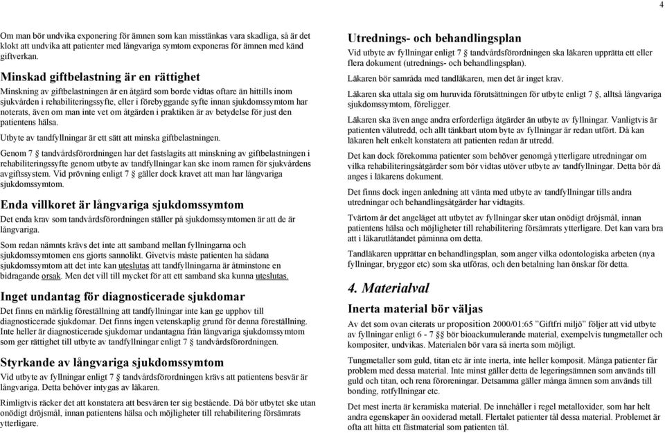 sjukdomssymtom har noterats, även om man inte vet om åtgärden i praktiken är av betydelse för just den patientens hälsa. Utbyte av tandfyllningar är ett sätt att minska giftbelastningen.