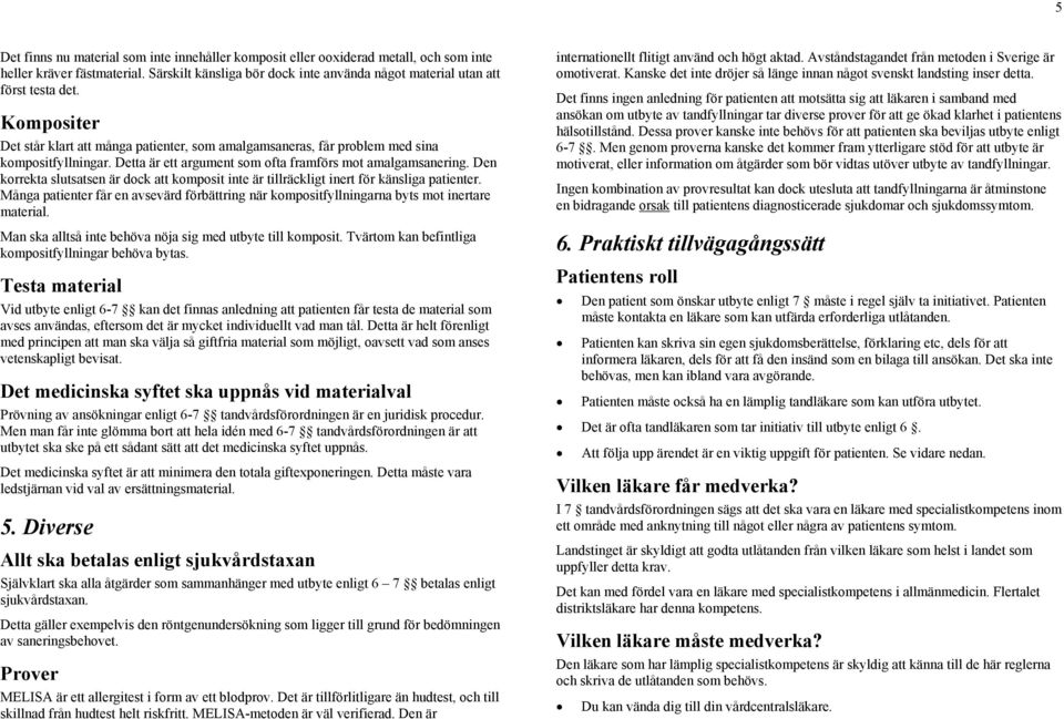 Den korrekta slutsatsen är dock att komposit inte är tillräckligt inert för känsliga patienter. Många patienter får en avsevärd förbättring när kompositfyllningarna byts mot inertare material.