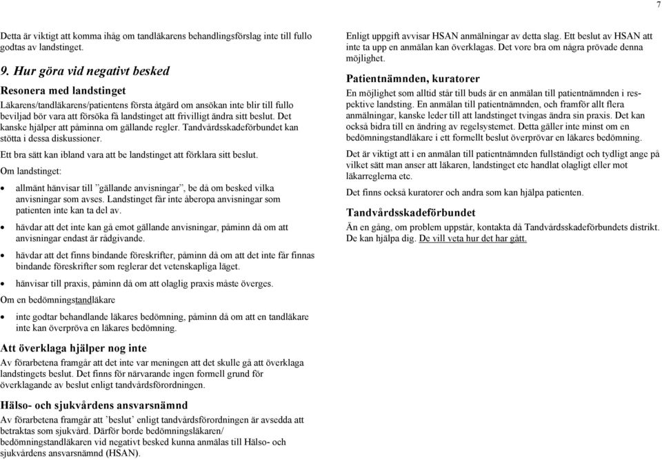 sitt beslut. Det kanske hjälper att påminna om gällande regler. Tandvårdsskadeförbundet kan stötta i dessa diskussioner. Ett bra sätt kan ibland vara att be landstinget att förklara sitt beslut.