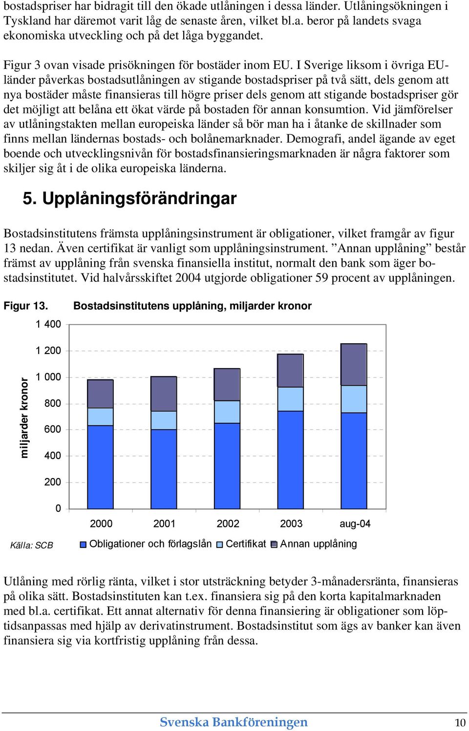 I Sverige liksom i övriga EUländer påverkas bostadsutlåningen av stigande bostadspriser på två sätt, dels genom att nya bostäder måste finansieras till högre priser dels genom att stigande