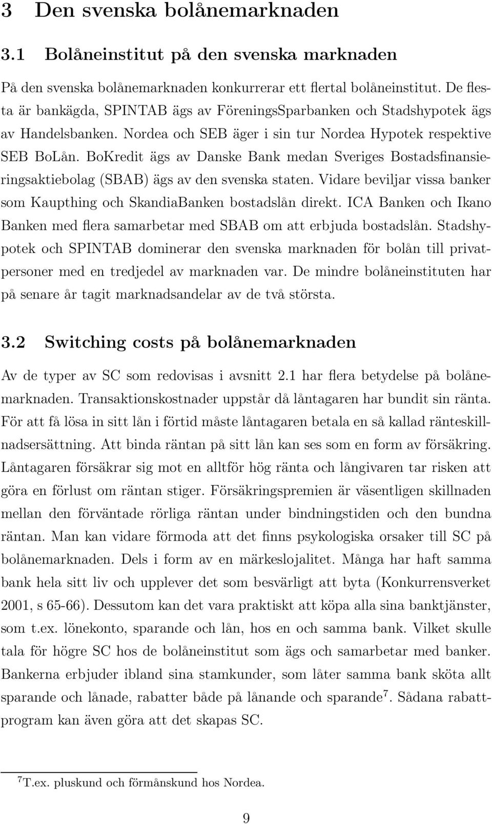 BoKredit ägs av Danske Bank medan Sveriges Bostadsfinansieringsaktiebolag (SBAB) ägs av den svenska staten. Vidare beviljar vissa banker som Kaupthing och SkandiaBanken bostadslån direkt.