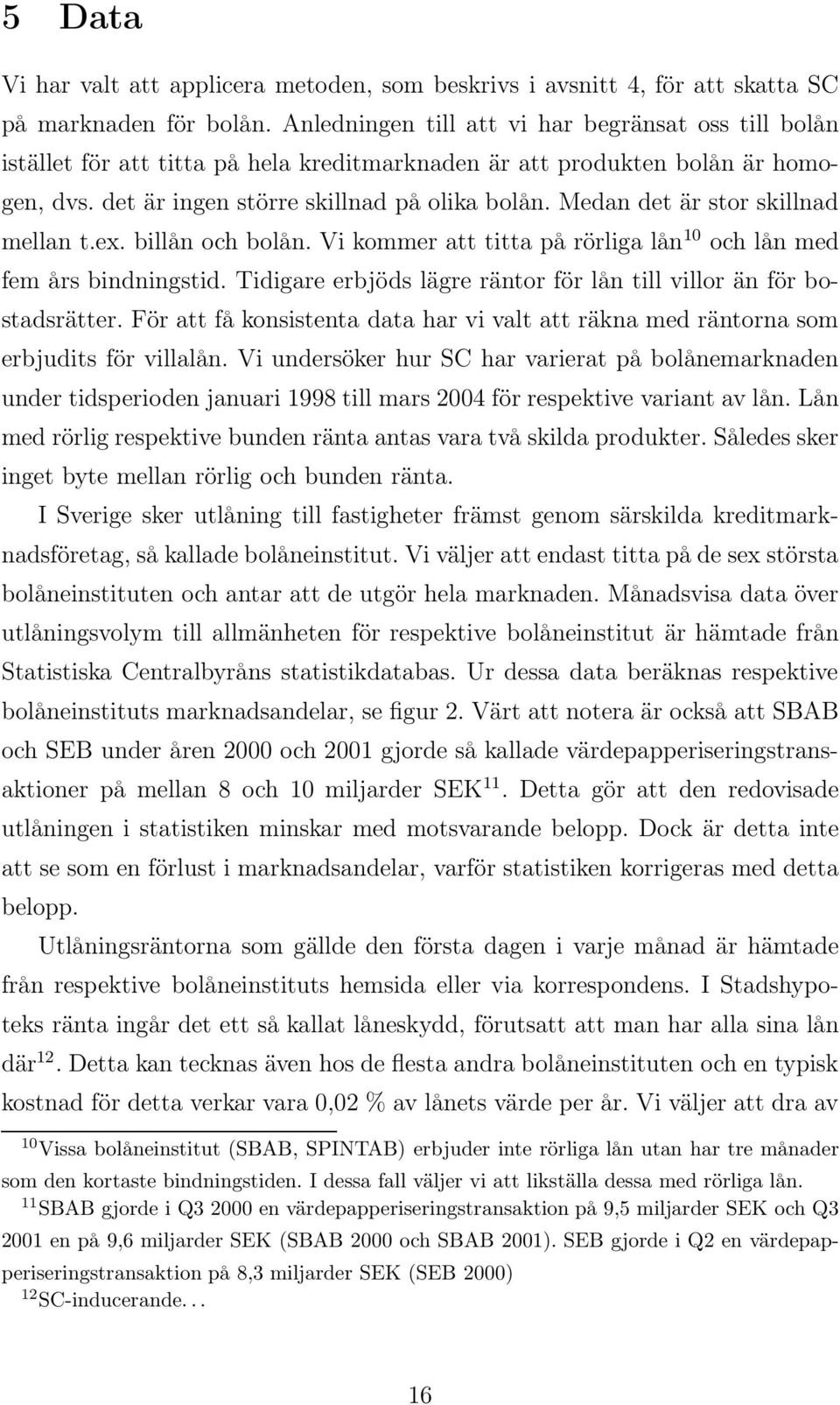 Medan det är stor skillnad mellan t.ex. billån och bolån. Vi kommer att titta på rörliga lån 10 och lån med fem års bindningstid.