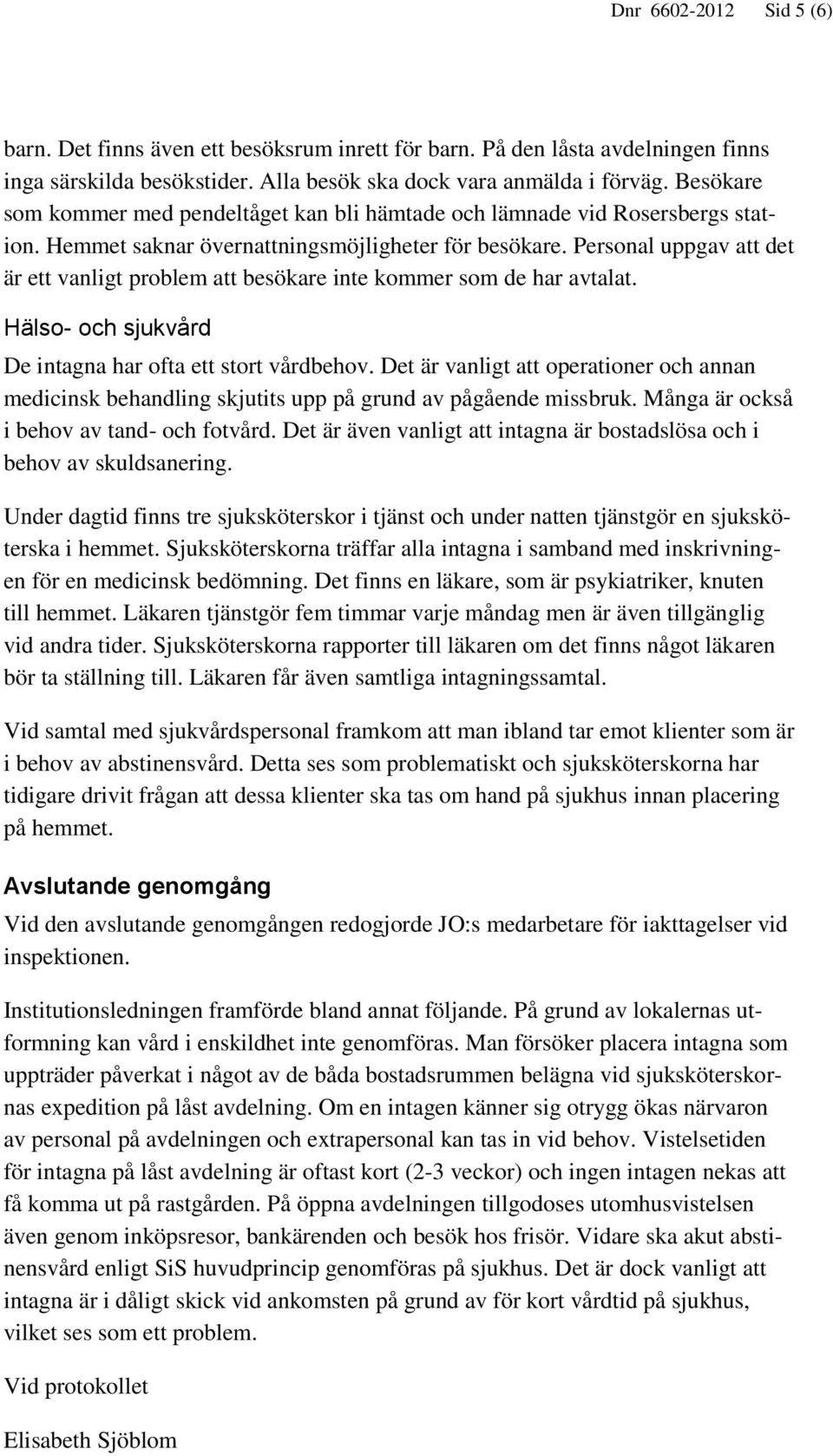 Personal uppgav att det är ett vanligt problem att besökare inte kommer som de har avtalat. Hälso- och sjukvård De intagna har ofta ett stort vårdbehov.