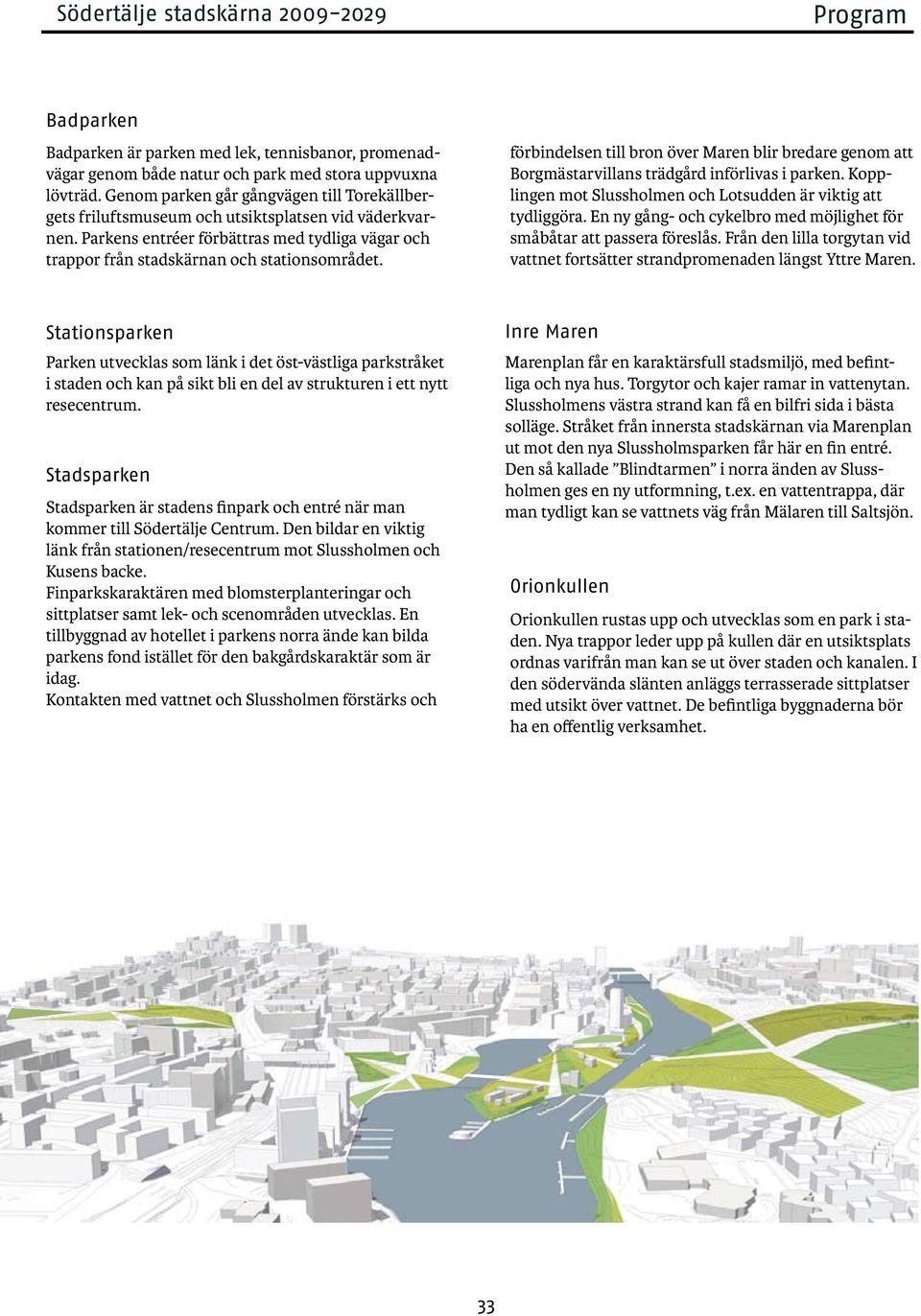 förbindelsen till bron över Maren blir bredare genom att Borgmästarvillans trädgård införlivas i parken. Kopplingen mot Slussholmen och Lotsudden är viktig att tydliggöra.