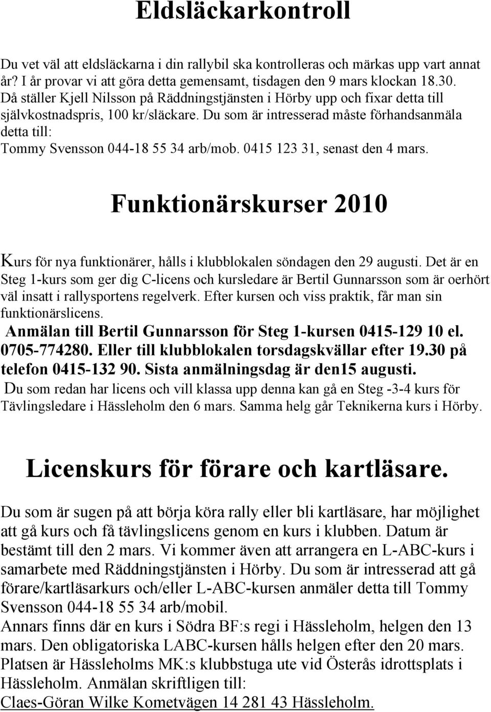 Du som är intresserad måste förhandsanmäla detta till: Tommy Svensson 044-18 55 34 arb/mob. 0415 123 31, senast den 4 mars.