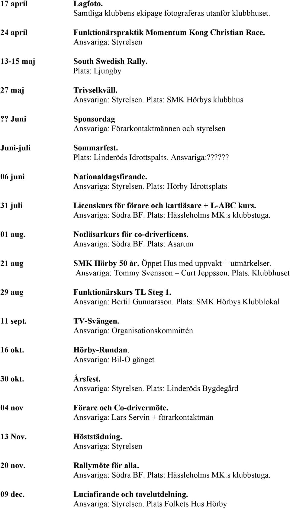 Ansvariga:?????? 06 juni Nationaldagsfirande. Ansvariga: Styrelsen. Plats: Hörby Idrottsplats 31 juli Licenskurs för förare och kartläsare + L-ABC kurs. Ansvariga: Södra BF.