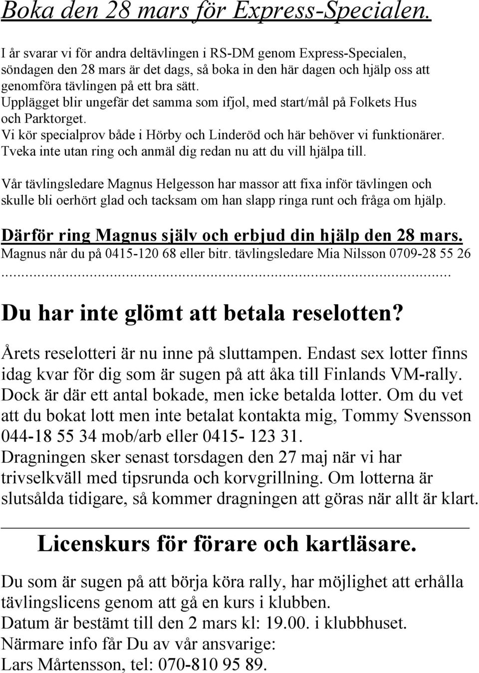 Upplägget blir ungefär det samma som ifjol, med start/mål på Folkets Hus och Parktorget. Vi kör specialprov både i Hörby och Linderöd och här behöver vi funktionärer.