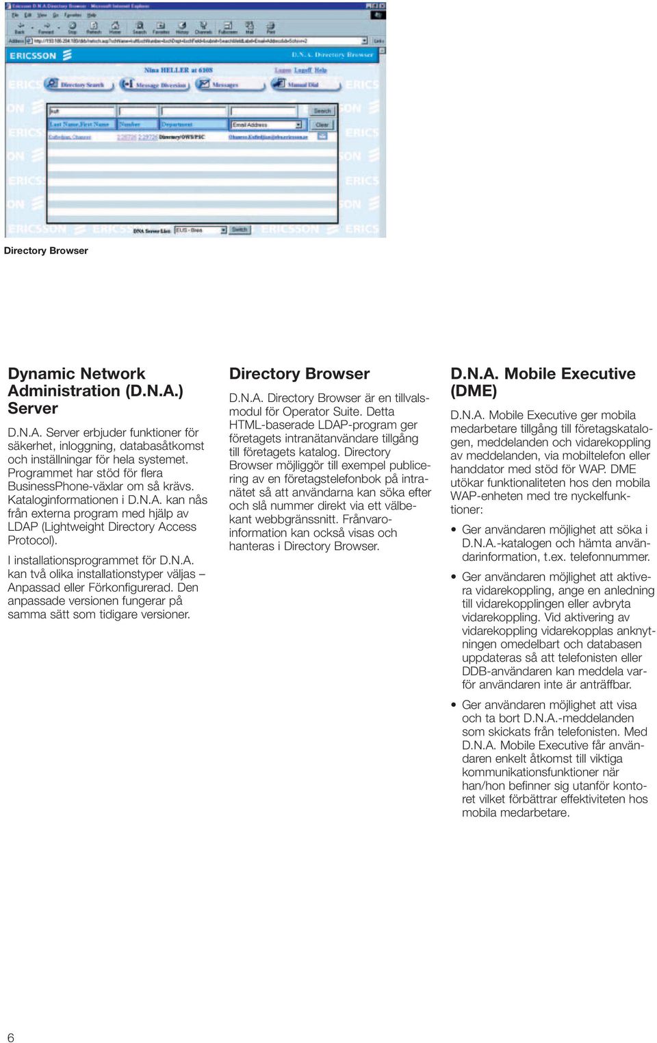 I installationsprogrammet för D.N.A. kan två olika installationstyper väljas Anpassad eller Förkonfigurerad. Den anpassade versionen fungerar på samma sätt som tidigare versioner. Directory Browser D.