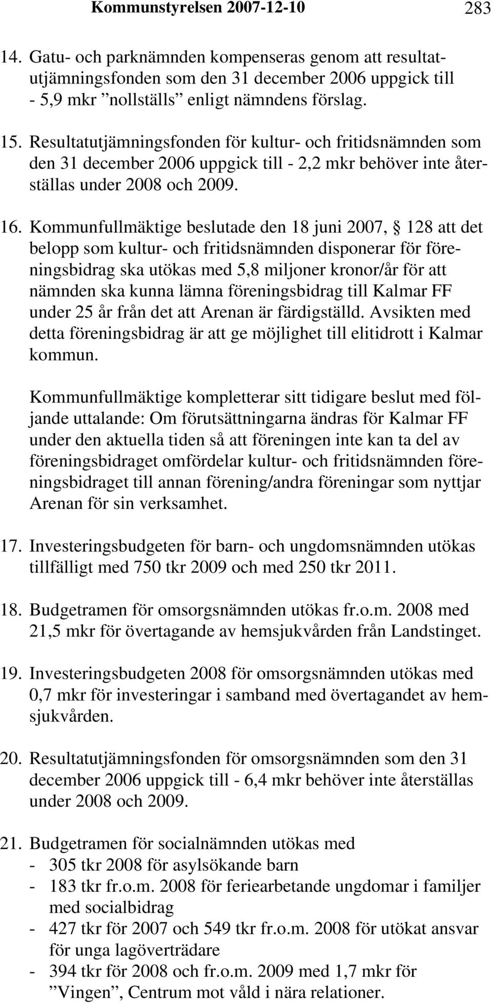 Kommunfullmäktige beslutade den 18 juni 2007, 128 att det belopp som kultur- och fritidsnämnden disponerar för föreningsbidrag ska utökas med 5,8 miljoner kronor/år för att nämnden ska kunna lämna