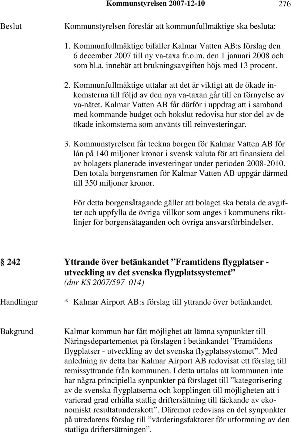 Kalmar Vatten AB får därför i uppdrag att i samband med kommande budget och bokslut redovisa hur stor del av de ökade inkomsterna som använts till reinvesteringar. 3.