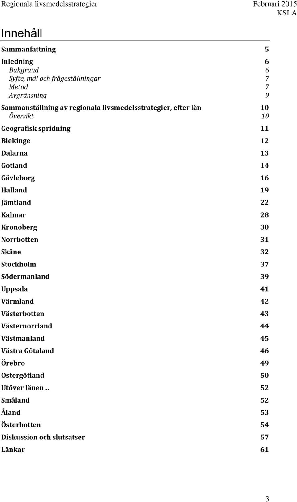 22 Kalmar 28 Kronoberg 30 Norrbotten 31 Skåne 32 Stockholm 37 Södermanland 39 Uppsala 41 Värmland 42 Västerbotten 43 Västernorrland 44