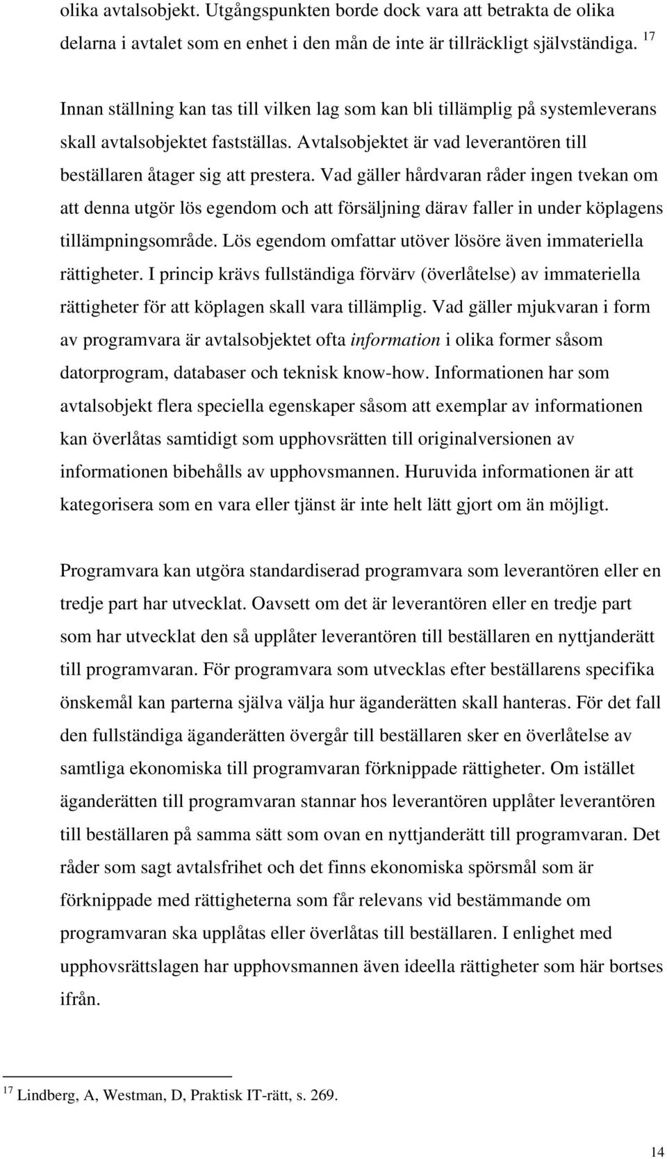 Vad gäller hårdvaran råder ingen tvekan om att denna utgör lös egendom och att försäljning därav faller in under köplagens tillämpningsområde.