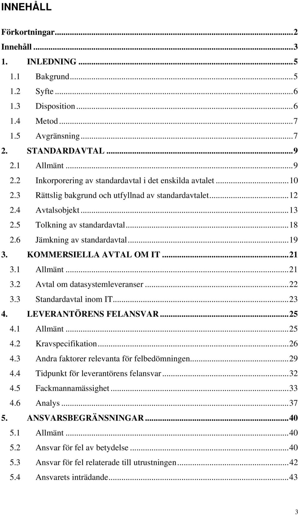 6 Jämkning av standardavtal...19 3. KOMMERSIELLA AVTAL OM IT...21 3.1 Allmänt...21 3.2 Avtal om datasystemleveranser...22 3.3 Standardavtal inom IT...23 4. LEVERANTÖRENS FELANSVAR...25 4.