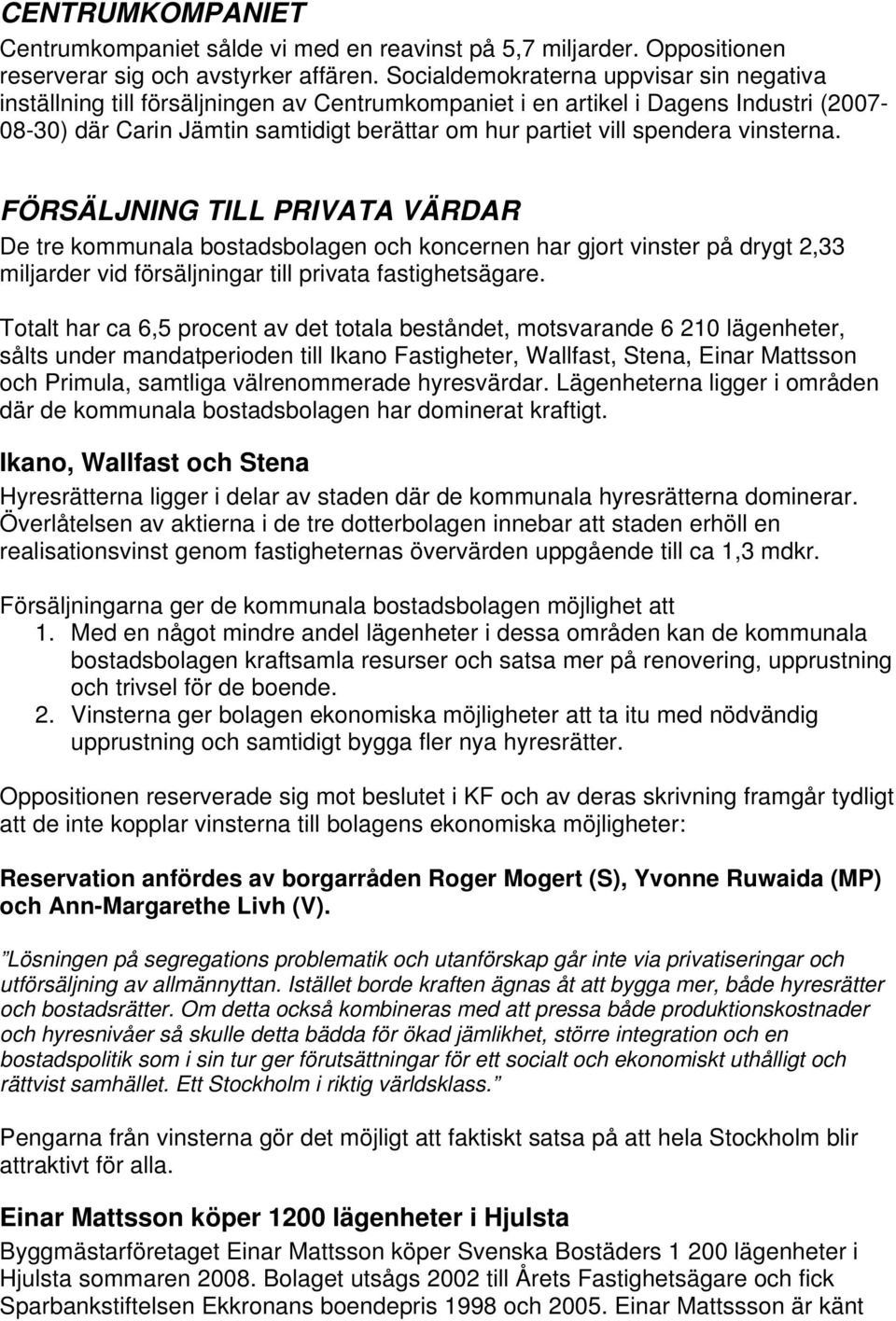 spendera vinsterna. FÖRSÄLJNING TILL PRIVATA VÄRDAR De tre kommunala bostadsbolagen och koncernen har gjort vinster på drygt 2,33 miljarder vid försäljningar till privata fastighetsägare.