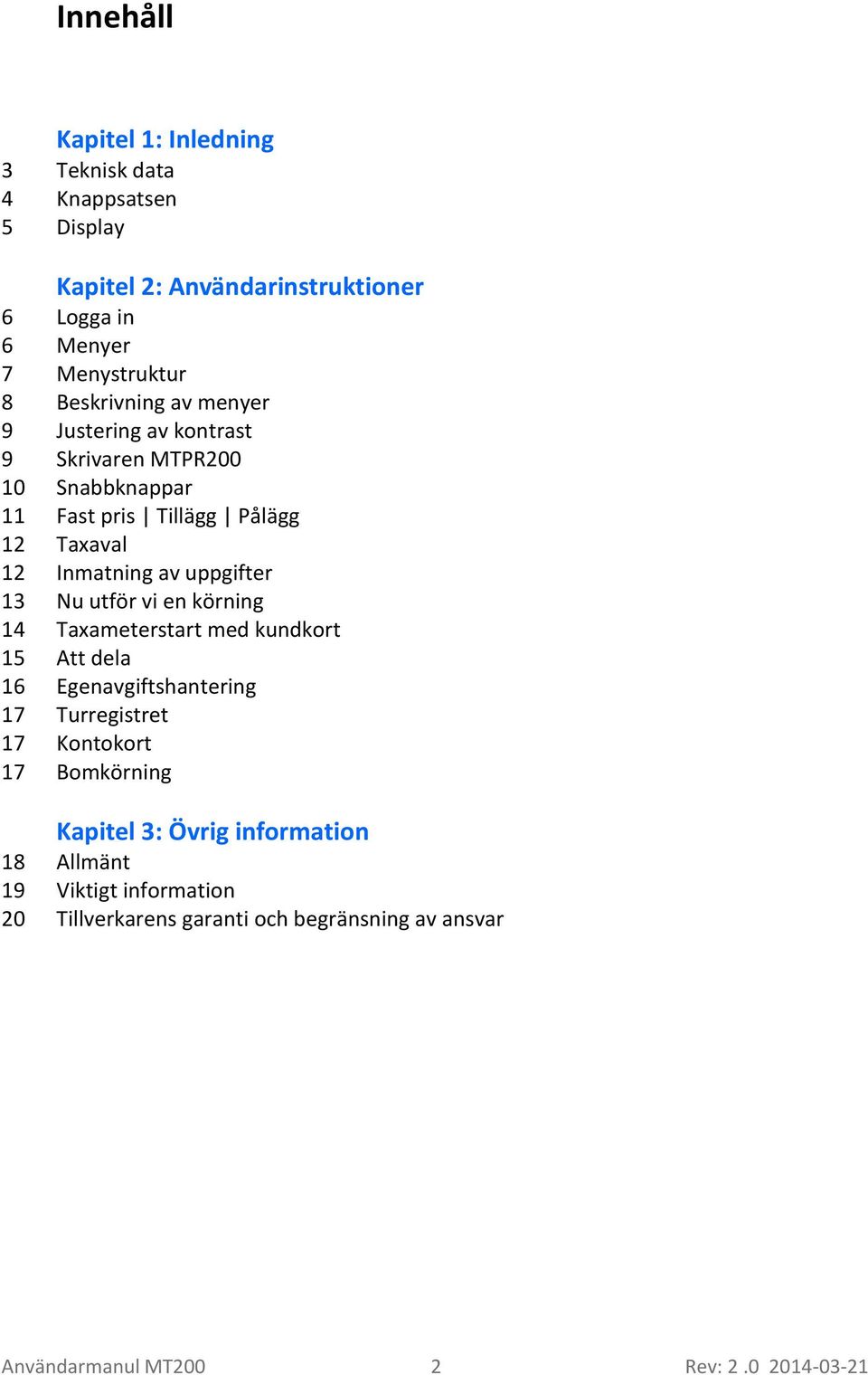 uppgifter 13 Nu utför vi en körning 14 Taxameterstart med kundkort 15 Att dela 16 Egenavgiftshantering 17 Turregistret 17 Kontokort 17