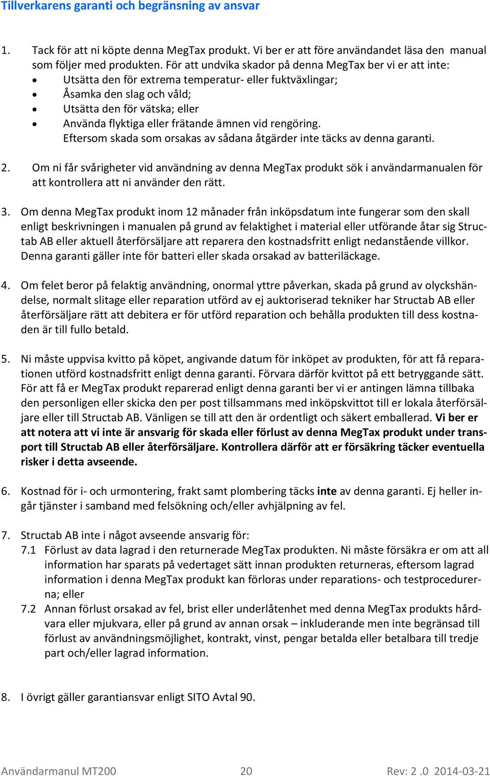 frätande ämnen vid rengöring. Eftersom skada som orsakas av sådana åtgärder inte täcks av denna garanti. 2.