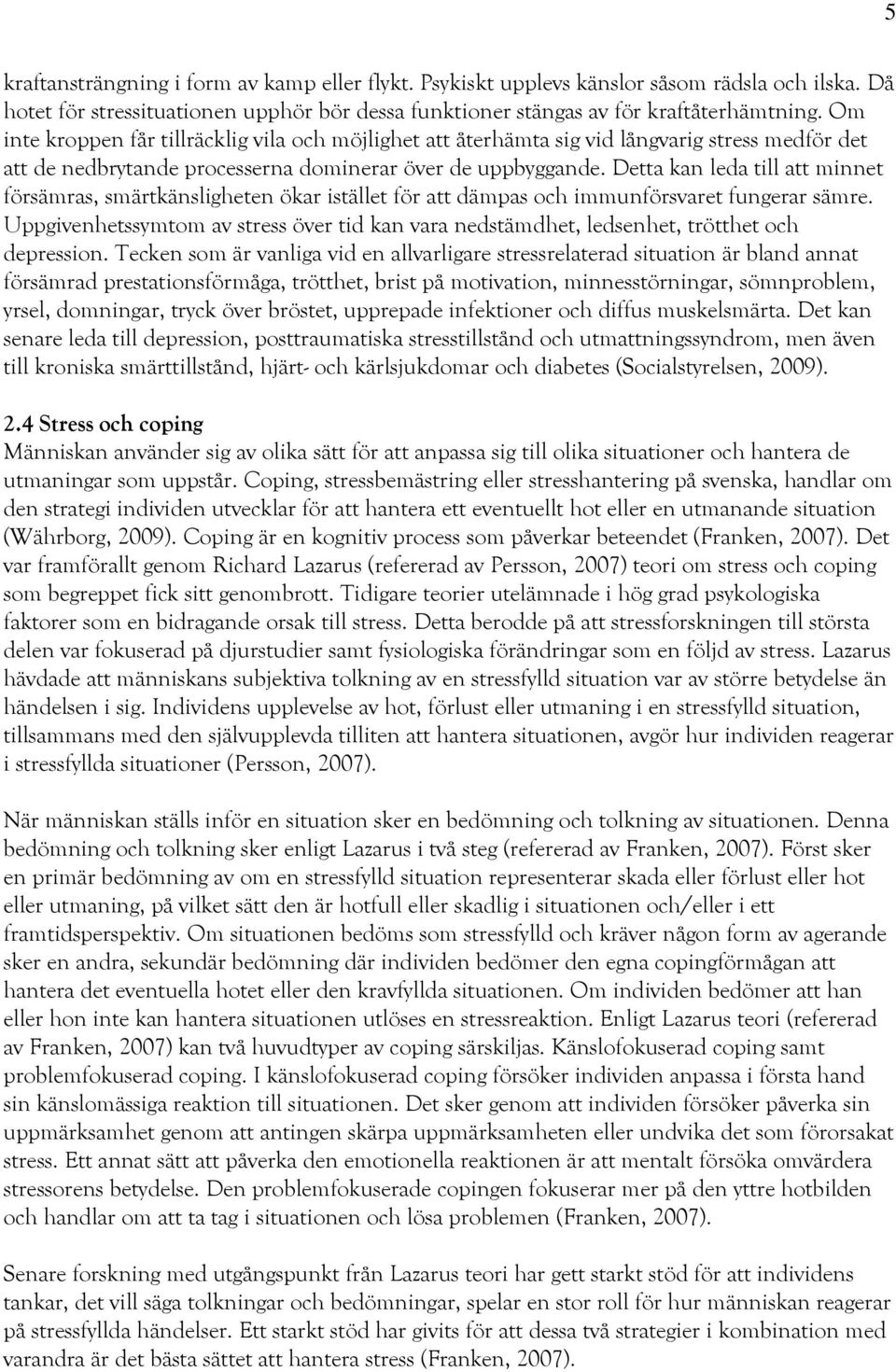 Detta kan leda till att minnet försämras, smärtkänsligheten ökar istället för att dämpas och immunförsvaret fungerar sämre.