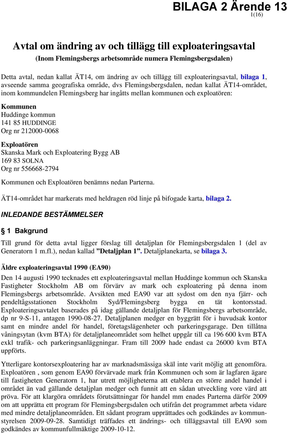 Kommunen Huddinge kommun 141 85 HUDDINGE Org nr 212000-0068 Exploatören Skanska Mark och Exploatering Bygg AB 169 83 SOLNA Org nr 556668-2794 Kommunen och Exploatören benämns nedan Parterna.