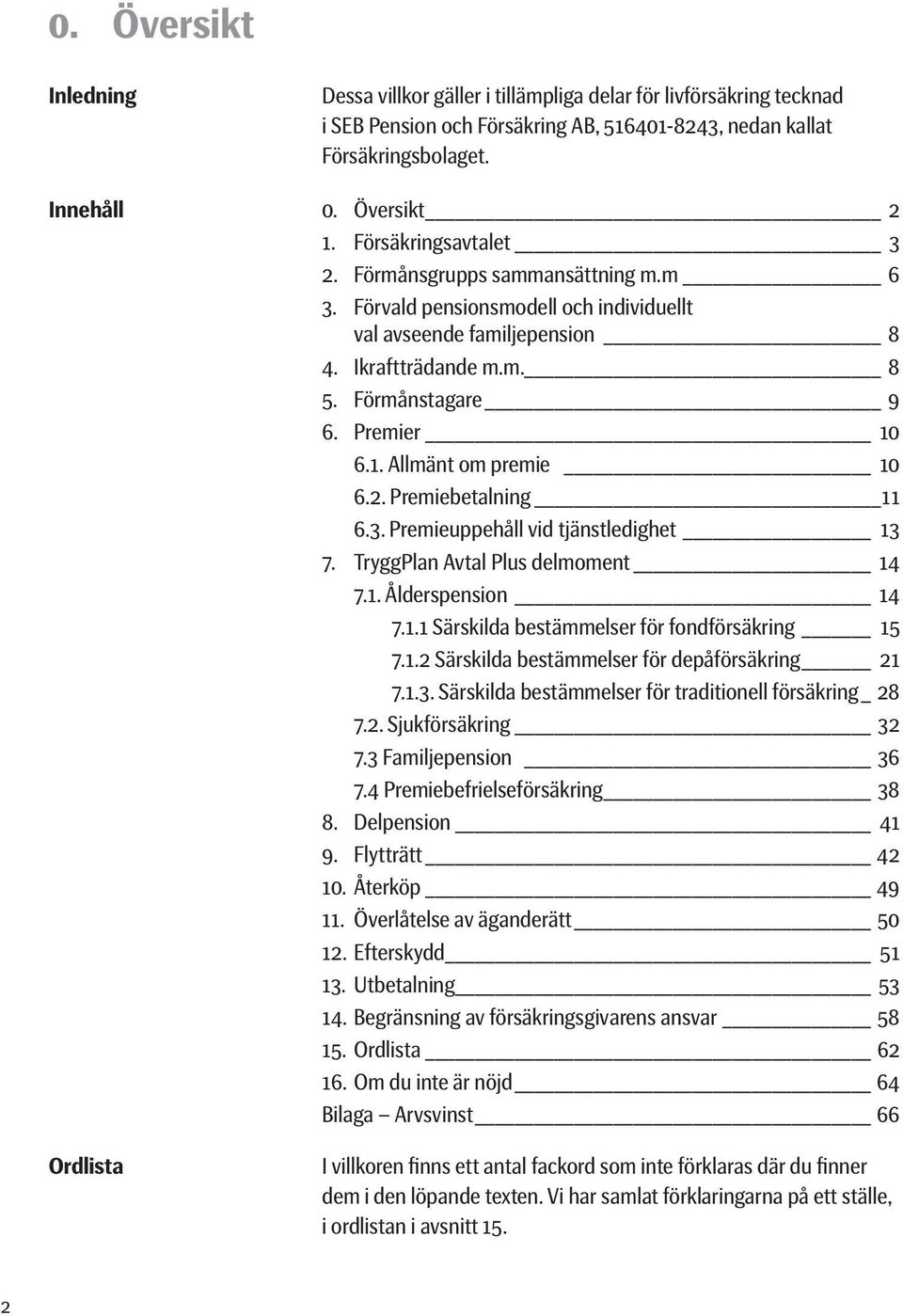 6.1. Allmänt om premie 10 6.2. Premiebetalning 11 6.3. Premieuppehåll vid tjänstledighet 13 7. TryggPlan Avtal Plus delmoment 14 7.1. Ålderspension 14 7.1.1 Särskilda bestämmelser för fondförsäkring 15 7.