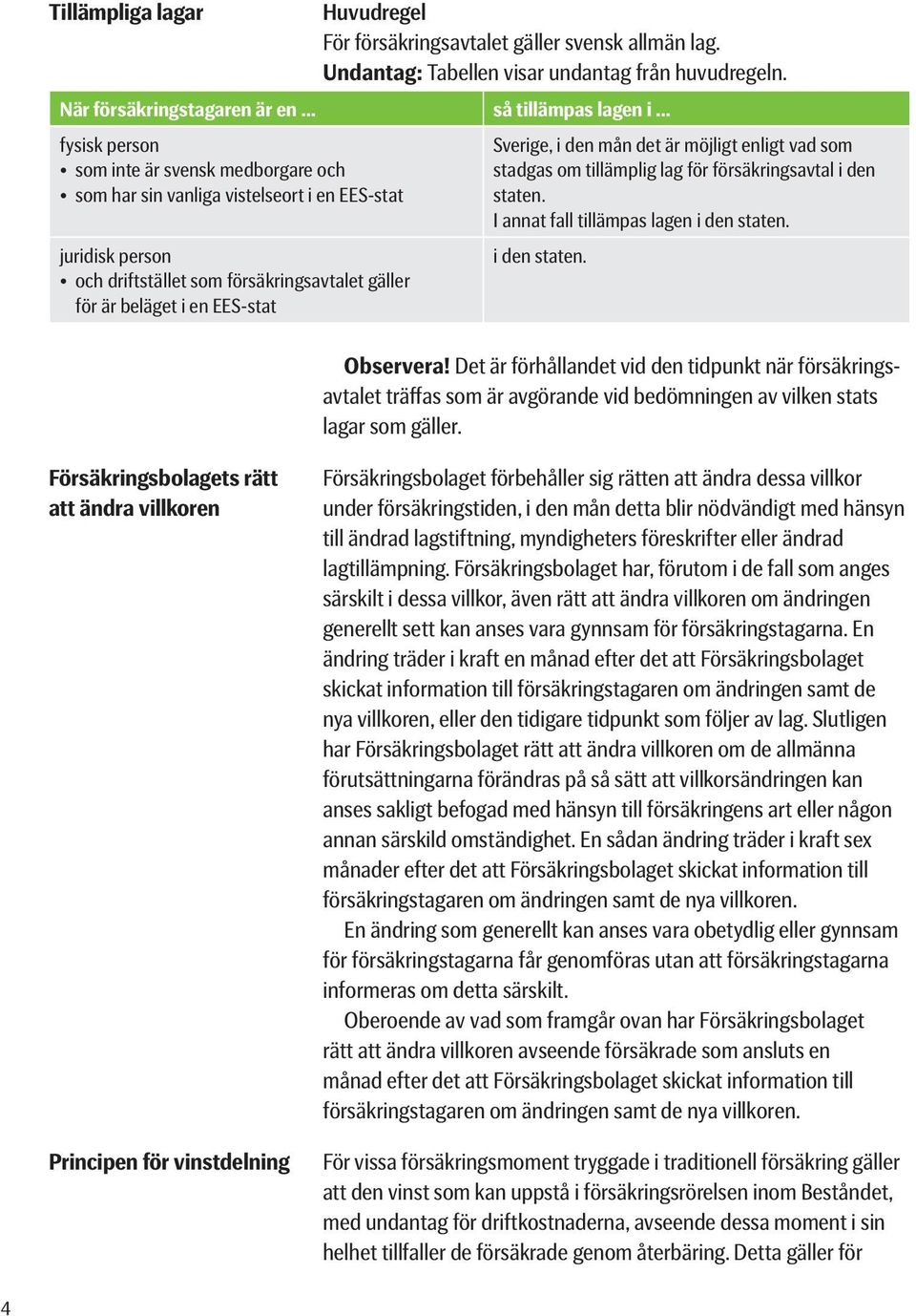 så tillämpas lagen i Sverige, i den mån det är möjligt enligt vad som stadgas om tillämplig lag för försäkringsavtal i den staten. I annat fall tillämpas lagen i den staten. i den staten. Observera!