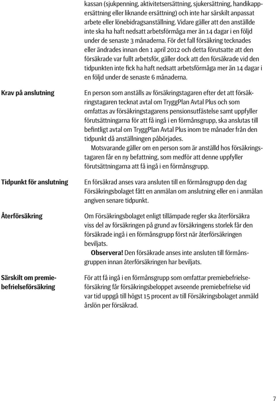 För det fall försäkring tecknades eller ändrades innan den 1 april 2012 och detta förutsatte att den försäkrade var fullt arbetsför, gäller dock att den försäkrade vid den tidpunkten inte fick ha