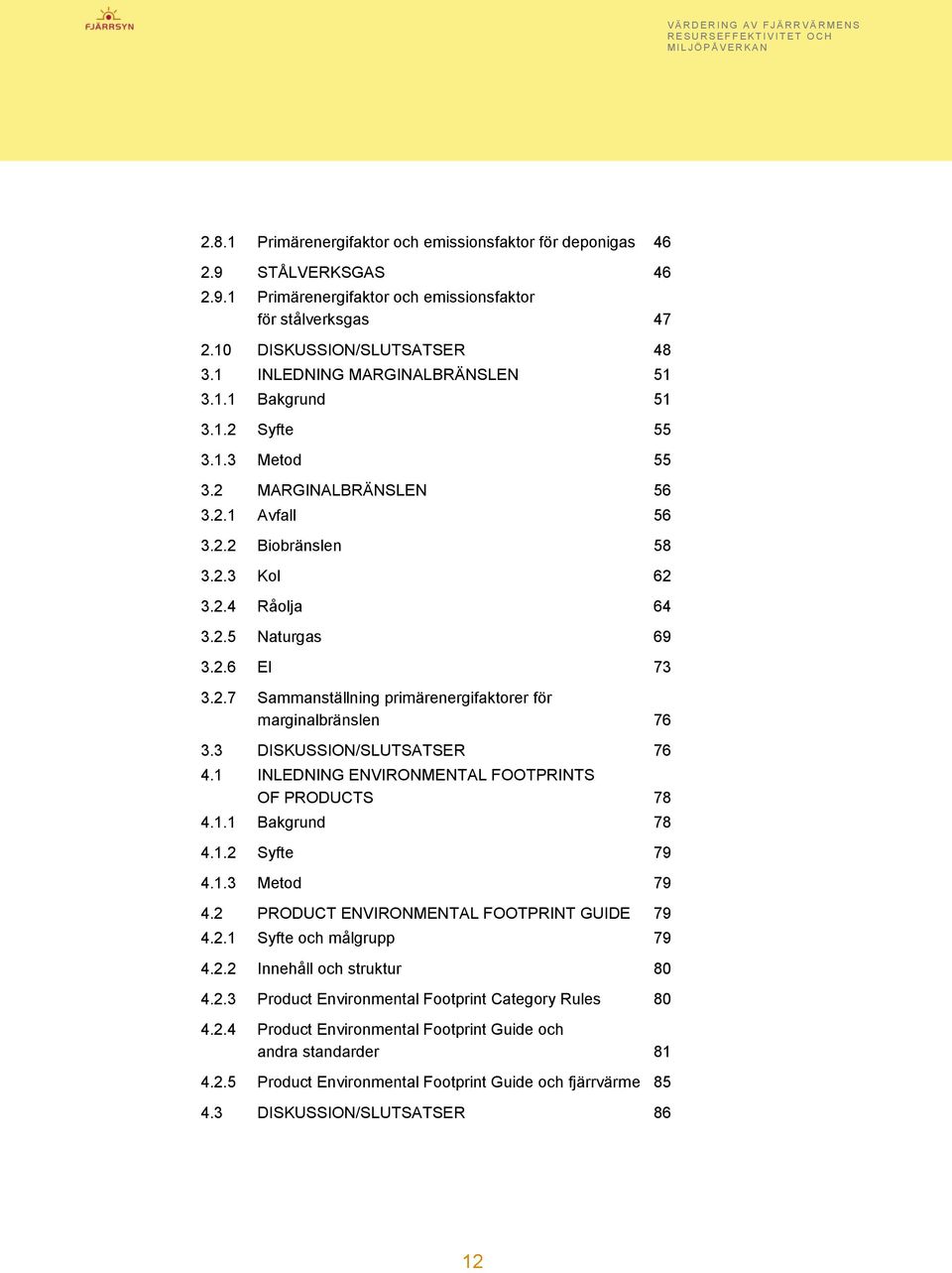 2.7 Sammanställning primärenergifaktorer för marginalbränslen 76 3.3 DISKUSSION/SLUTSATSER 76 4.1 INLEDNING ENVIRONMENTAL FOOTPRINTS OF PRODUCTS 78 4.1.1 Bakgrund 78 4.1.2 Syfte 79 4.1.3 Metod 79 4.