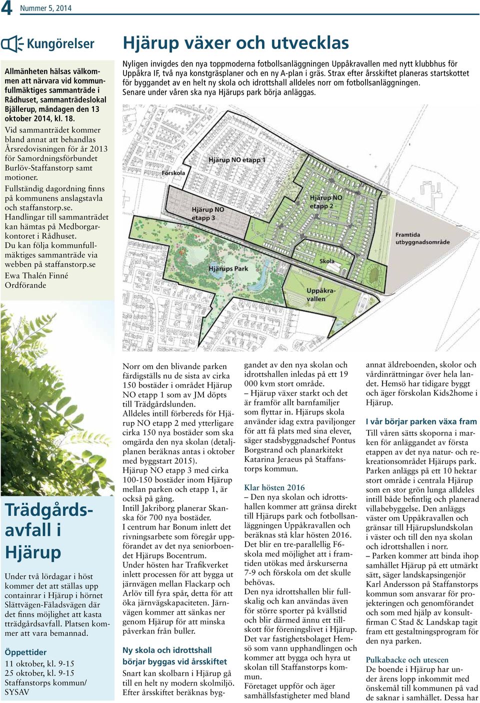 Fullständig dagordning finns på kommunens anslagstavla och staffanstorp.se. Handlingar till sammanträdet kan hämtas på Medborgarkontoret i Rådhuset.