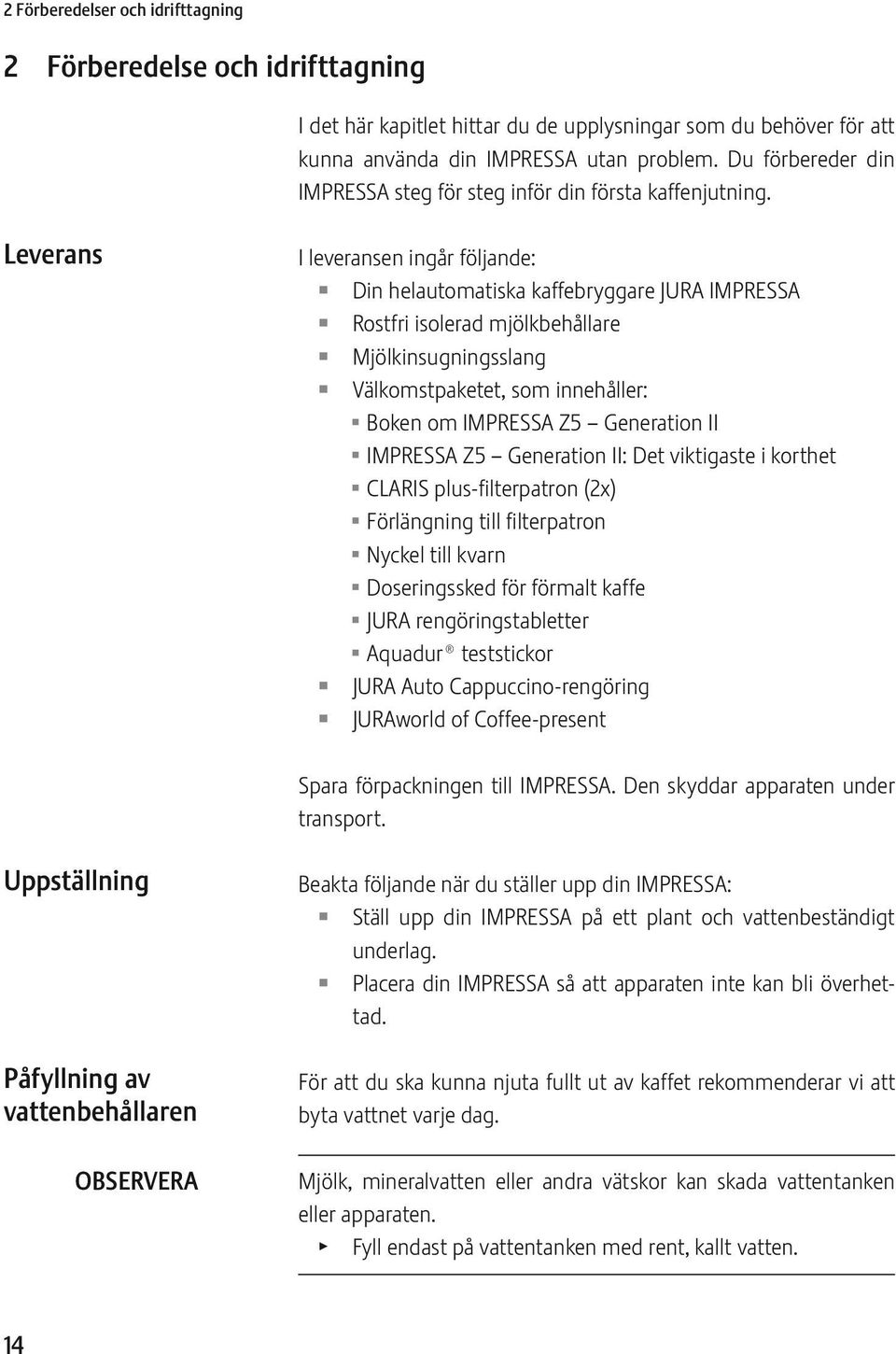 Leverans I leveransen ingår följande: Z Z Z Z Z Z Din helautomatiska kaffebryggare JURA IMPRSSA Rostfri isolerad mjölkbehållare Mjölkinsugningsslang Välkomstpaketet, som innehåller: U Boken om