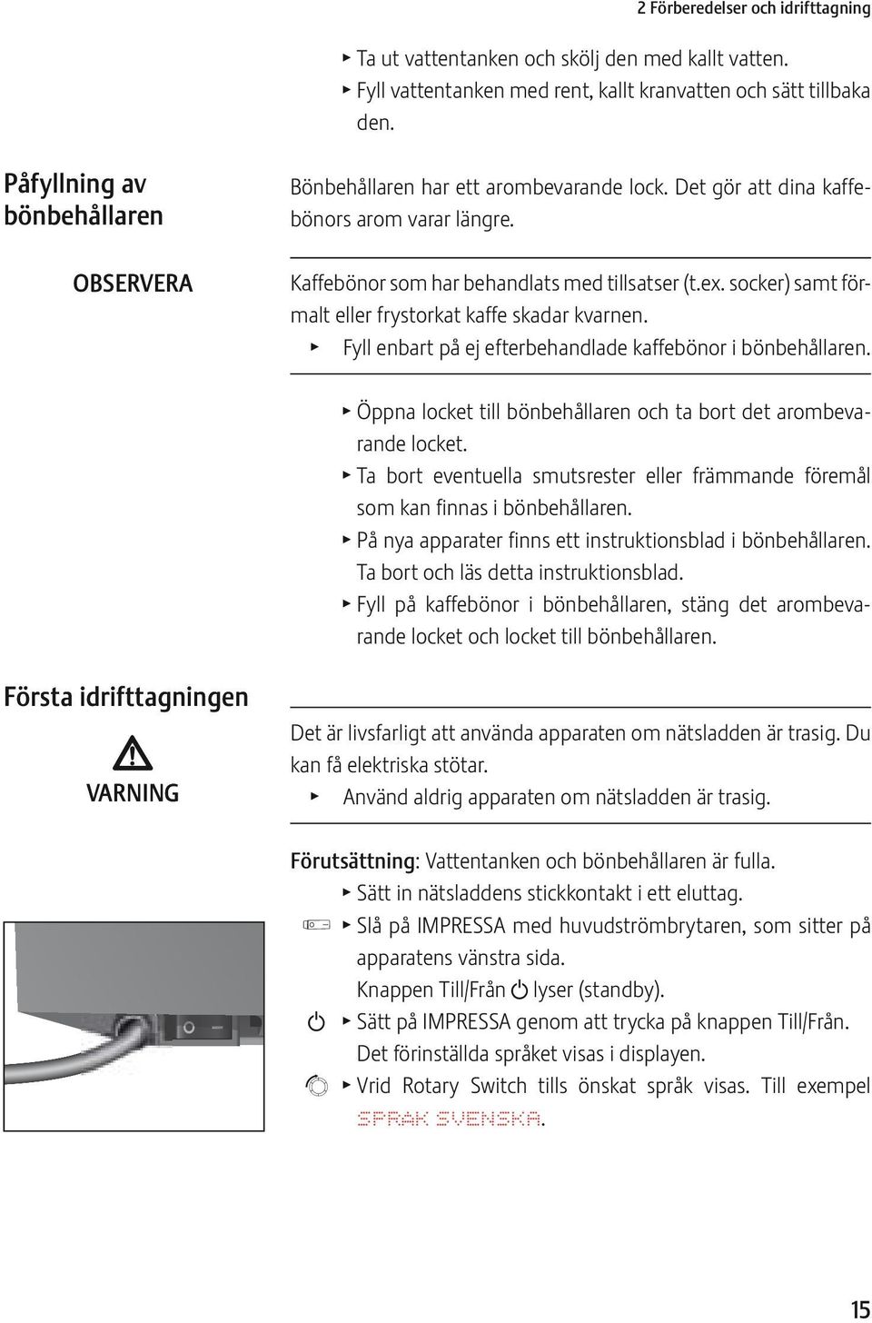 socker) samt förmalt eller frystorkat kaffe skadar kvarnen. T Fyll enbart på ej efterbehandlade kaffebönor i bönbehållaren. T Öppna locket till bönbehållaren och ta bort det arombevarande locket.