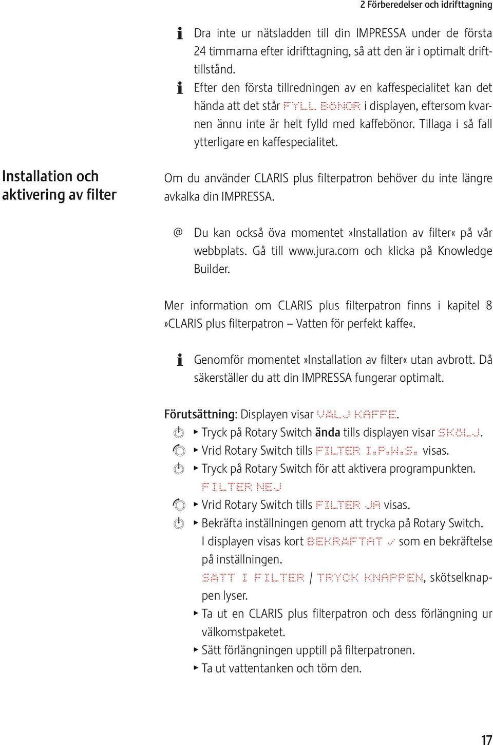 Tillaga i så fall ytterligare en kaffespecialitet. Installation och aktivering av filter Om du använder CLARIS plus filterpatron behöver du inte längre avkalka din IMPRSSA.