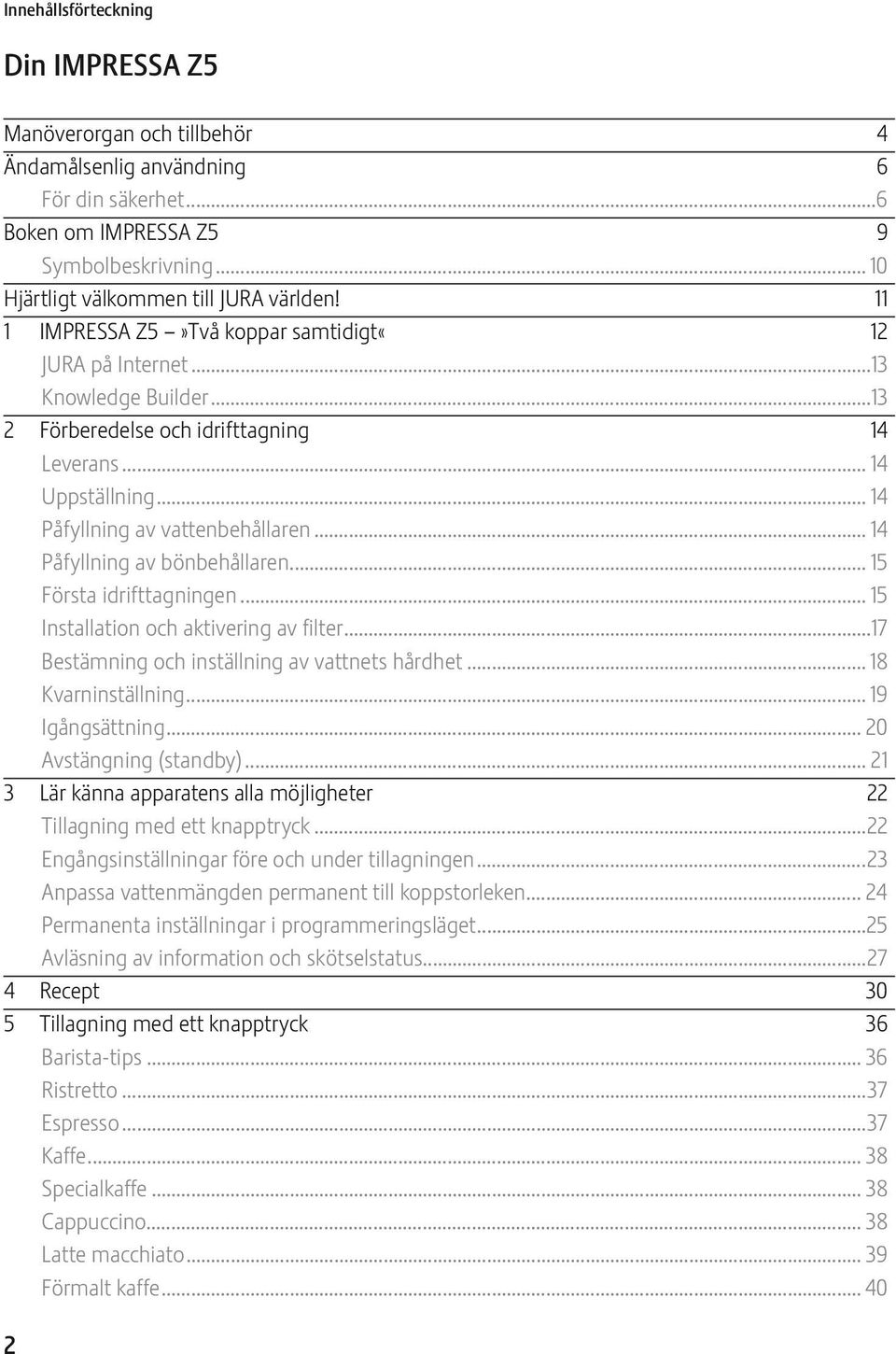 .. 14 Påfyllning av bönbehållaren... 15 Första idrifttagningen... 15 Installation och aktivering av filter...17 Bestämning och inställning av vattnets hårdhet...18 Kvarninställning... 19 Igångsättning.