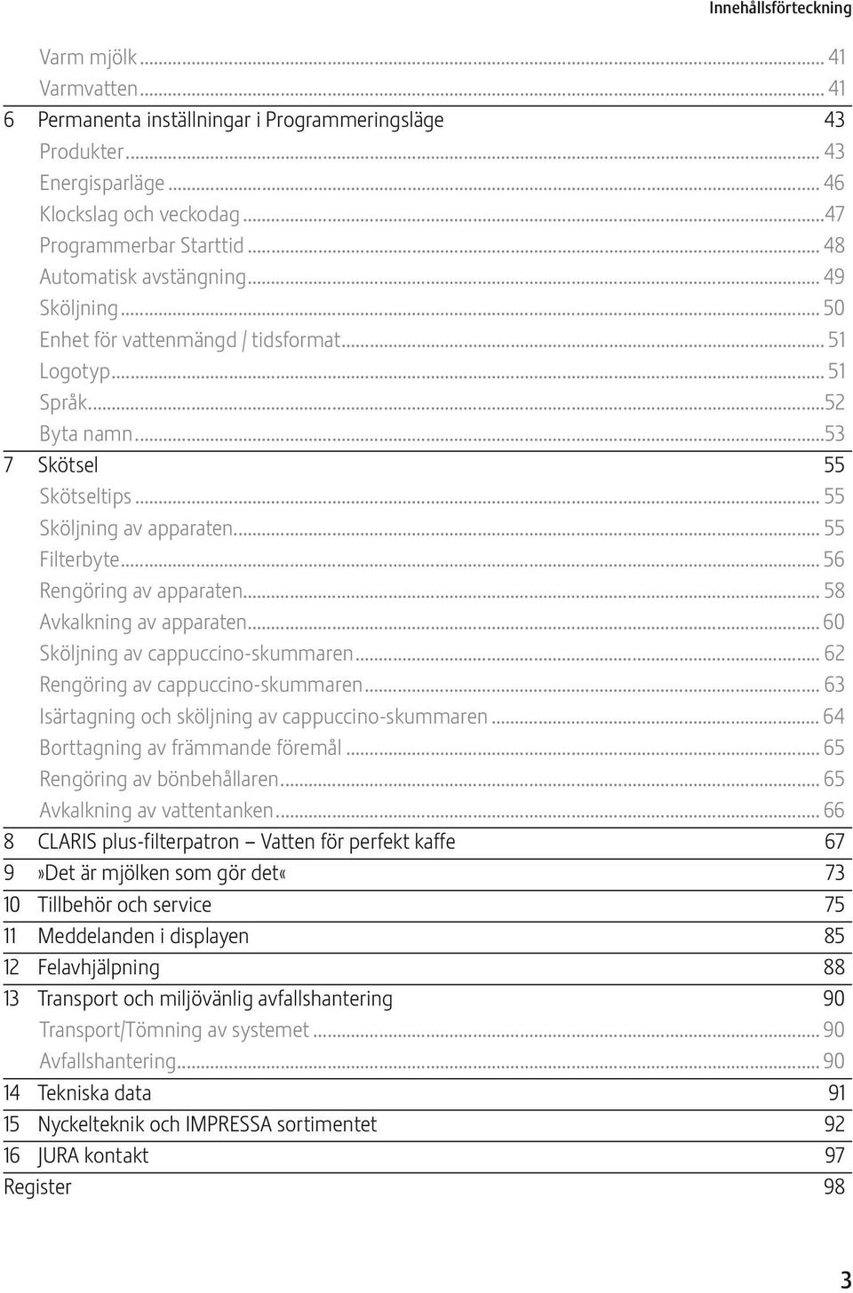 .. 56 Rengöring av apparaten... 58 Avkalkning av apparaten... 60 Sköljning av cappuccino-skummaren... 62 Rengöring av cappuccino-skummaren... 63 Isärtagning och sköljning av cappuccino-skummaren.